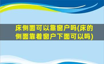 床侧面可以靠窗户吗(床的侧面靠着窗户下面可以吗)