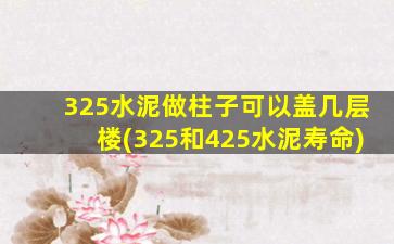 325水泥做柱子可以盖几层楼(325和425水泥寿命)