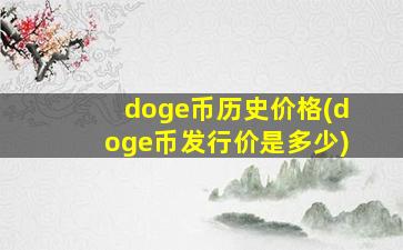 doge币历史价格(doge币发行价是多少)