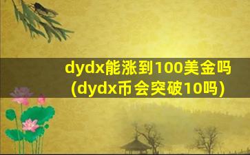 dydx能涨到100美金吗(dydx币会突破10吗)