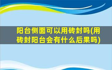 阳台侧面可以用砖封吗(用砖封阳台会有什么后果吗)