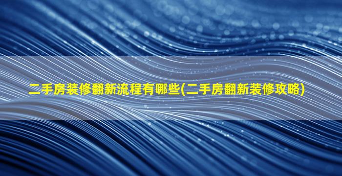 二手房装修翻新流程有哪些(二手房翻新装修攻略)