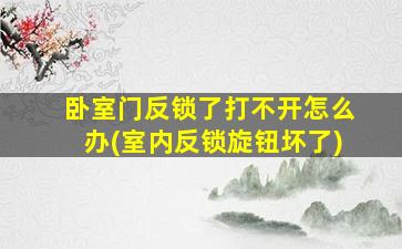 卧室门反锁了打不开怎么办(室内反锁旋钮坏了)