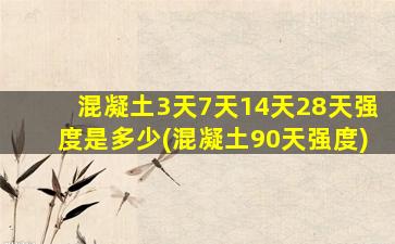 混凝土3天7天14天28天强度是多少(混凝土90天强度)