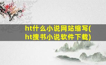 ht什么小说网站缩写(ht搜书小说软件下载)