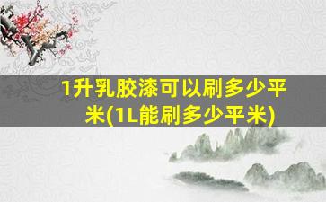 1升乳胶漆可以刷多少平米(1L能刷多少平米)
