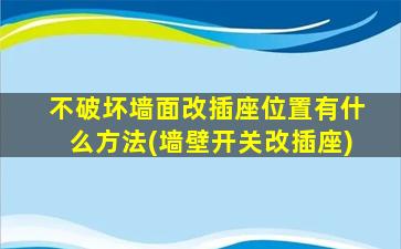 不破坏墙面改插座位置有什么方法(墙壁开关改插座)