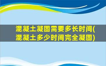 混凝土凝固需要多长时间(混凝土多少时间完全凝固)