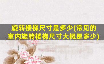 旋转楼梯尺寸是多少(常见的室内旋转楼梯尺寸大概是多少)