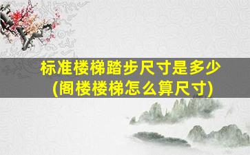 标准楼梯踏步尺寸是多少(阁楼楼梯怎么算尺寸)