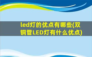 led灯的优点有哪些(双铜管LED灯有什么优点)