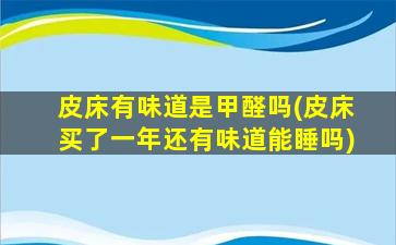 皮床有味道是甲醛吗(皮床买了一年还有味道能睡吗)