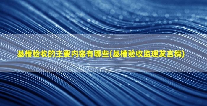 基槽验收的主要内容有哪些(基槽验收监理发言稿)