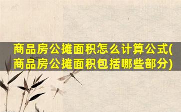 商品房公摊面积怎么计算公式(商品房公摊面积包括哪些部分)