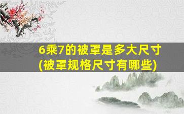 6乘7的被罩是多大尺寸(被罩规格尺寸有哪些)