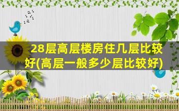 28层高层楼房住几层比较好(高层一般多少层比较好)