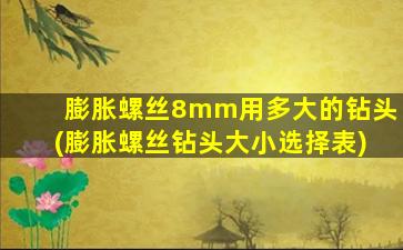 膨胀螺丝8mm用多大的钻头(膨胀螺丝钻头大小选择表)