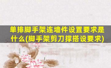 单排脚手架连墙件设置要求是什么(脚手架剪刀撑搭设要求)