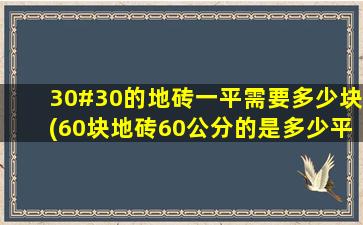 30#30的地砖一平需要多少块(60块地砖60公分的是多少平米)