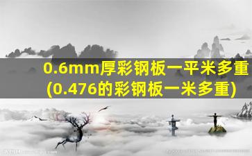 0.6mm厚彩钢板一平米多重(0.476的彩钢板一米多重)