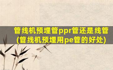 管线机预埋管ppr管还是线管(管线机预埋用pe管的好处)
