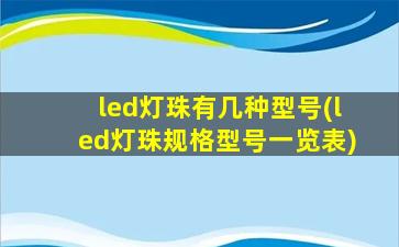 led灯珠有几种型号(led灯珠规格型号一览表)