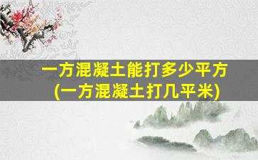 一方混凝土能打多少平方(一方混凝土打几平米)