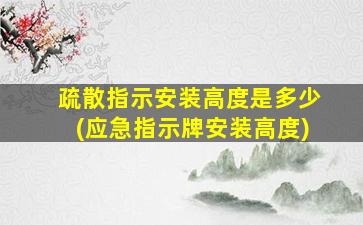 疏散指示安装高度是多少(应急指示牌安装高度)