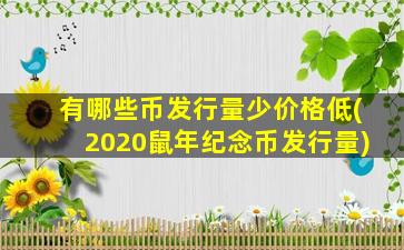 有哪些币发行量少价格低(2020鼠年纪念币发行量)