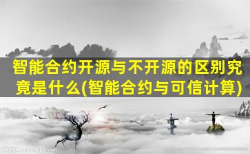 智能合约开源与不开源的区别究竟是什么(智能合约与可信计算)