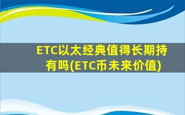 ETC以太经典值得长期持有吗(ETC币未来价值)