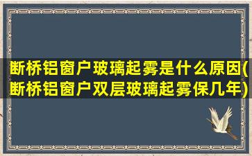 断桥铝窗户玻璃起雾是什么原因(断桥铝窗户双层玻璃起雾保几年)