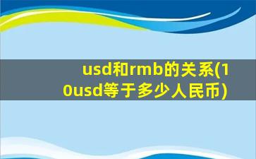 usd和rmb的关系(10usd等于多少人民币)