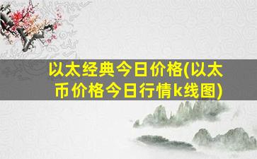 以太经典今日价格(以太币价格今日行情k线图)