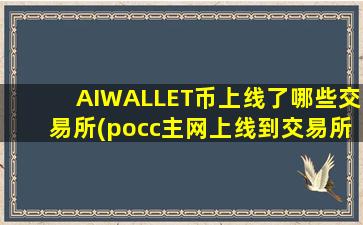 AIWALLET币上线了哪些交易所(pocc主网上线到交易所)