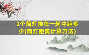 2个筒灯挨在一起中距多少(筒灯距离计算方法)