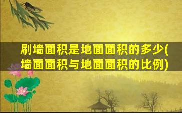 刷墙面积是地面面积的多少(墙面面积与地面面积的比例)