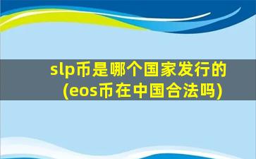 slp币是哪个国家发行的(eos币在中国合法吗)