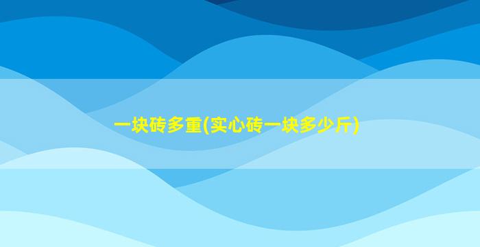 一块砖多重(实心砖一块多少斤)