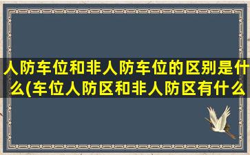人防车位和非人防车位的区别是什么(车位人防区和非人防区有什么区别)