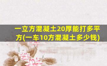 一立方混凝土20厚能打多平方(一车10方混凝土多少钱)