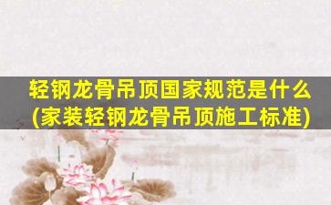 轻钢龙骨吊顶国家规范是什么(家装轻钢龙骨吊顶施工标准)