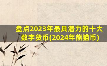 盘点2023年最具潜力的十大数字货币(2024年熊猫币)