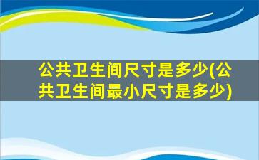 公共卫生间尺寸是多少(公共卫生间最小尺寸是多少)