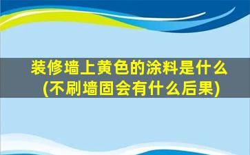 装修墙上黄色的涂料是什么(不刷墙固会有什么后果)