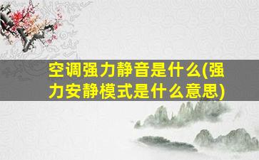 空调强力静音是什么(强力安静模式是什么意思)