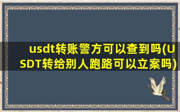 usdt转账警方可以查到吗(USDT转给别人跑路可以立案吗)