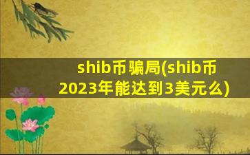 shib币骗局(shib币2023年能达到3美元么)