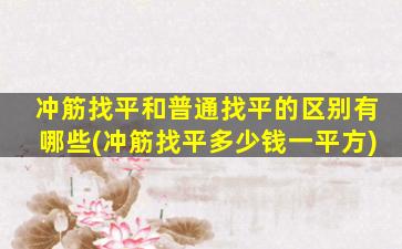 冲筋找平和普通找平的区别有哪些(冲筋找平多少钱一平方)