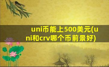 uni币能上500美元(uni和crv哪个币前景好)